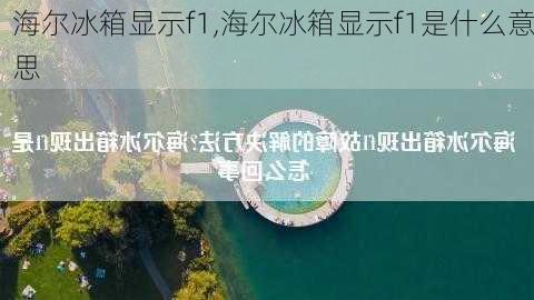 海尔冰箱显示f1,海尔冰箱显示f1是什么意思