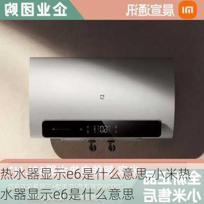 热水器显示e6是什么意思,小米热水器显示e6是什么意思