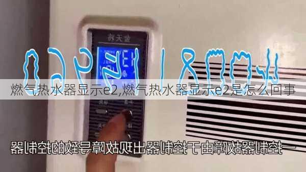 燃气热水器显示e2,燃气热水器显示e2是怎么回事