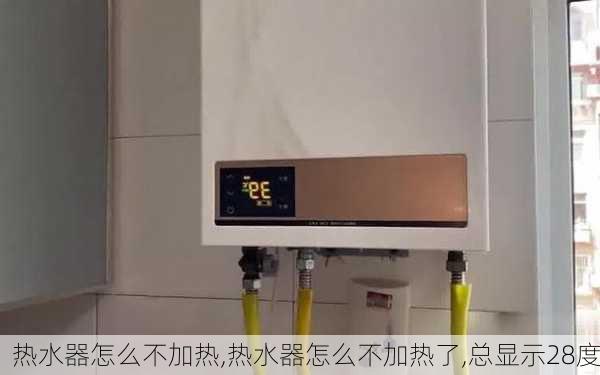 热水器怎么不加热,热水器怎么不加热了,总显示28度