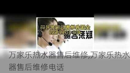 万家乐热水器售后维修,万家乐热水器售后维修电话