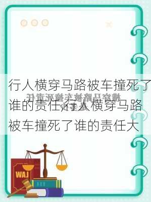 行人横穿马路被车撞死了谁的责任,行人横穿马路被车撞死了谁的责任大